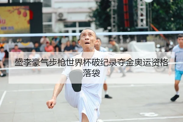 盛李豪气步枪世界杯破纪录夺金奥运资格落袋